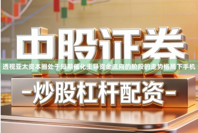 透视亚太资本圈处于短期催化主导资金流向的阶段的走势格局下手机
