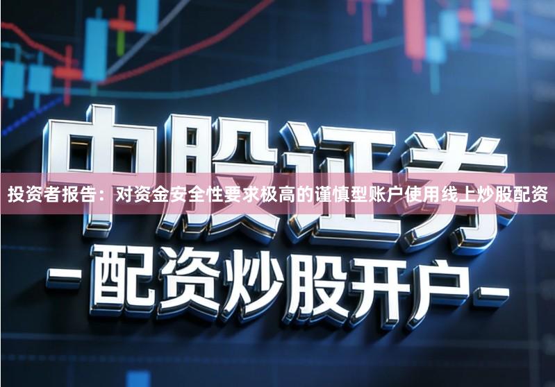 投资者报告：对资金安全性要求极高的谨慎型账户使用线上炒股配资