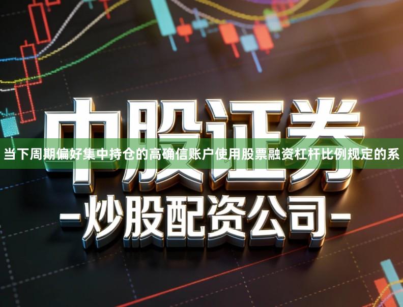 当下周期偏好集中持仓的高确信账户使用股票融资杠杆比例规定的系