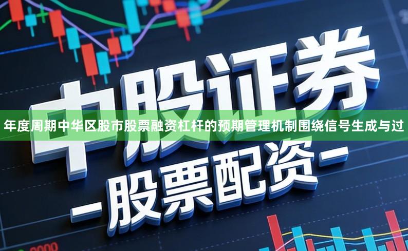 年度周期中华区股市股票融资杠杆的预期管理机制围绕信号生成与过