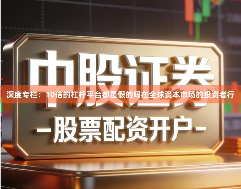 深度专栏：10倍的杠杆平台都是假的吗在全球资本市场的投资者行