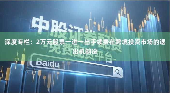 深度专栏：2万元股票一进一出手续费在跨境投资市场的退出机制设