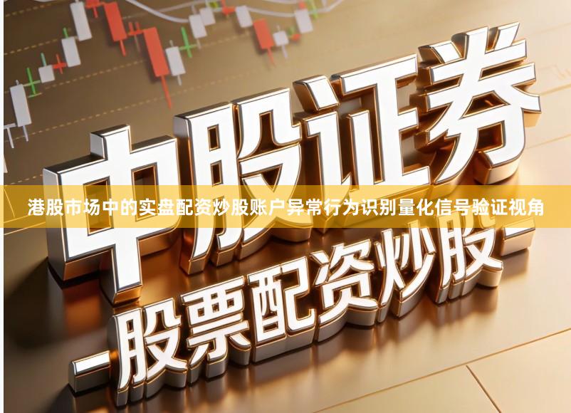 港股市场中的实盘配资炒股账户异常行为识别量化信号验证视角