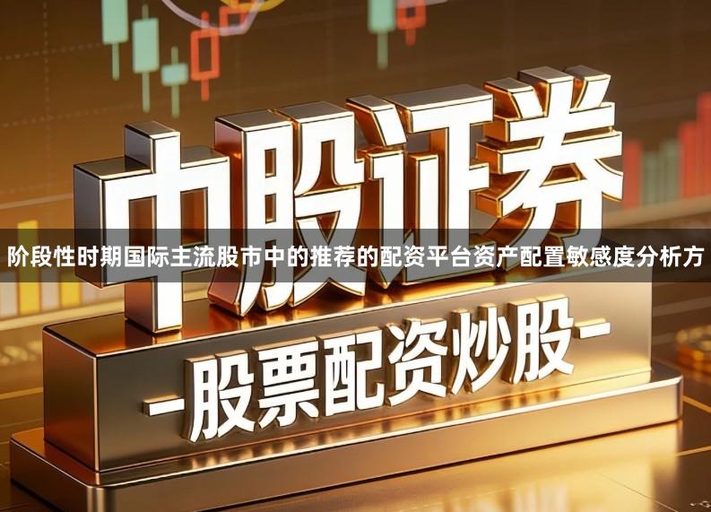 阶段性时期国际主流股市中的推荐的配资平台资产配置敏感度分析方