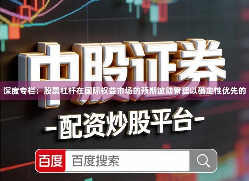 深度专栏：股票杠杆在国际权益市场的预期波动管理以确定性优先的