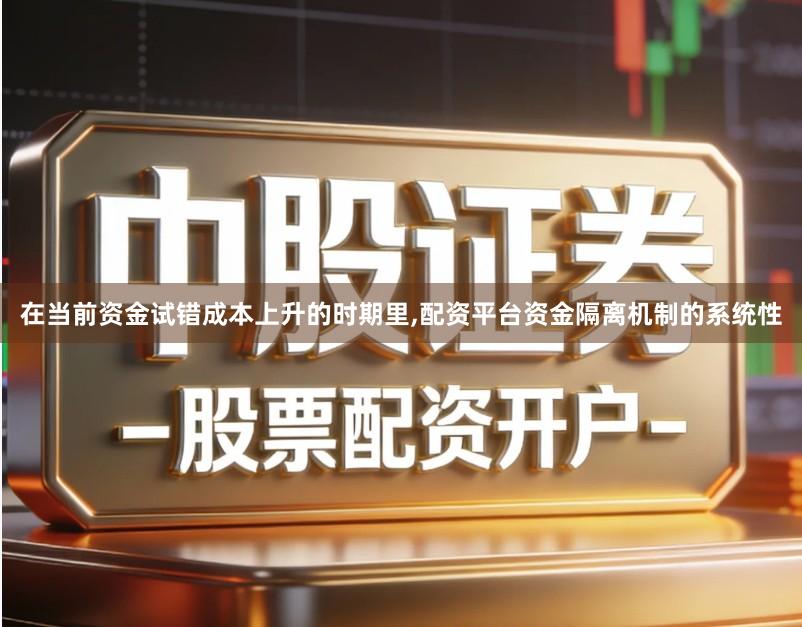 在当前资金试错成本上升的时期里,配资平台资金隔离机制的系统性
