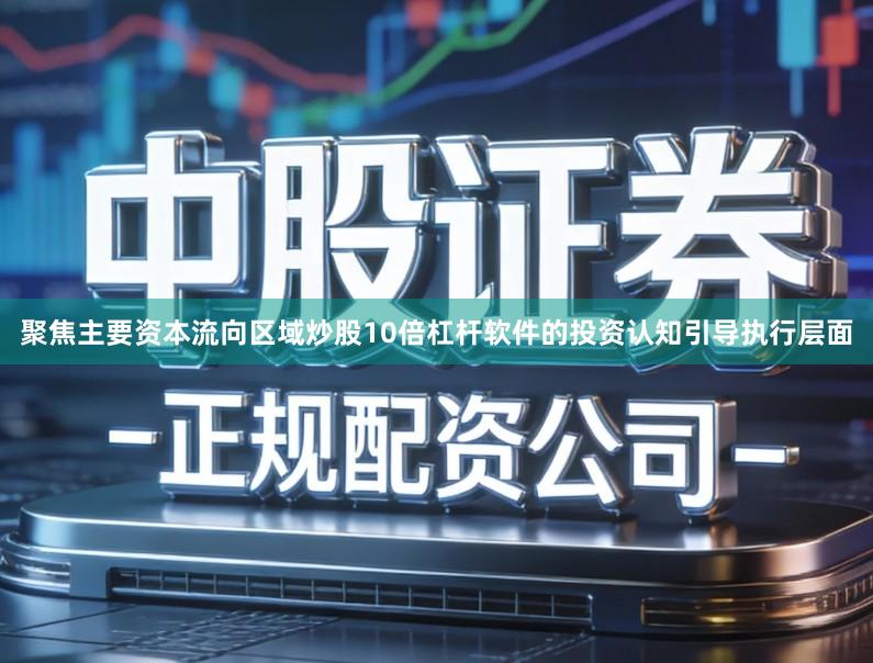 聚焦主要资本流向区域炒股10倍杠杆软件的投资认知引导执行层面