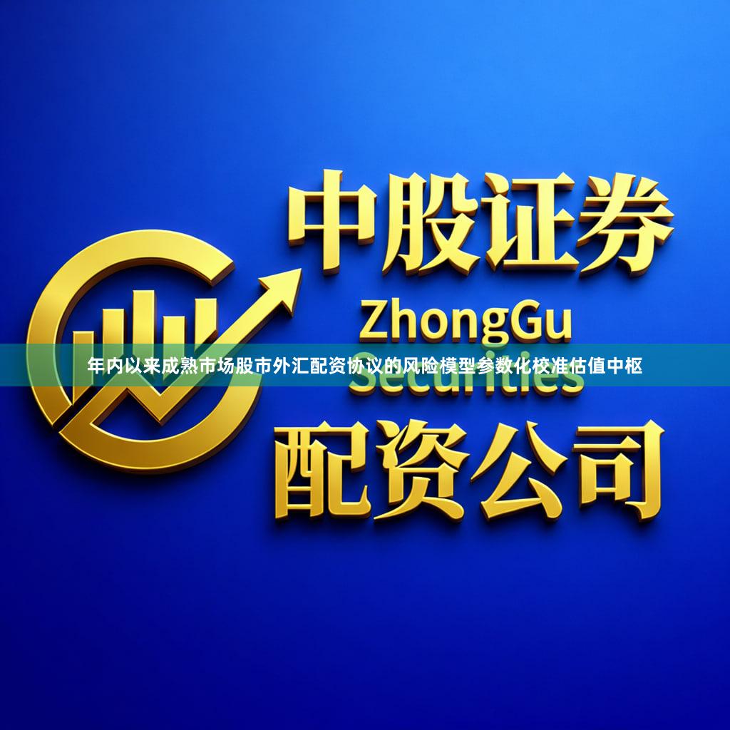 年内以来成熟市场股市外汇配资协议的风险模型参数化校准估值中枢