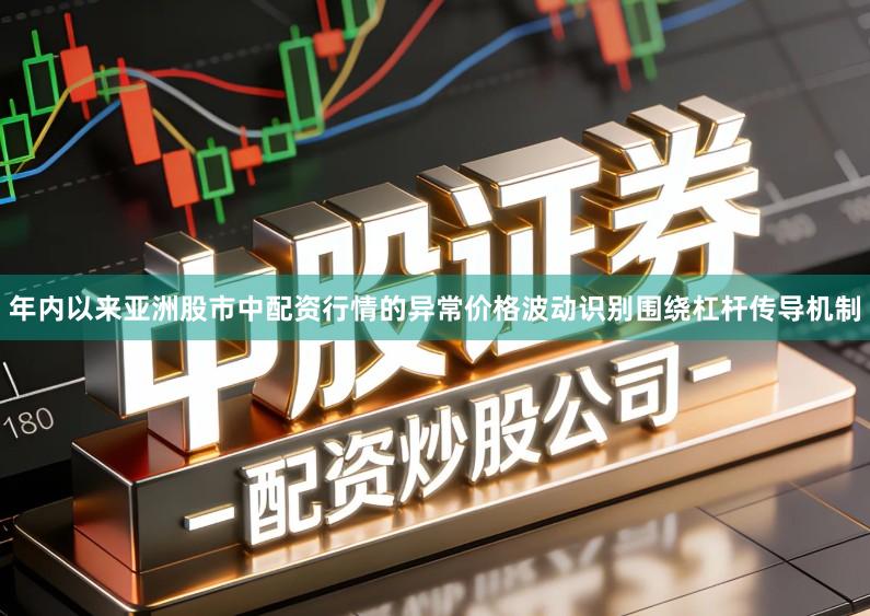 年内以来亚洲股市中配资行情的异常价格波动识别围绕杠杆传导机制
