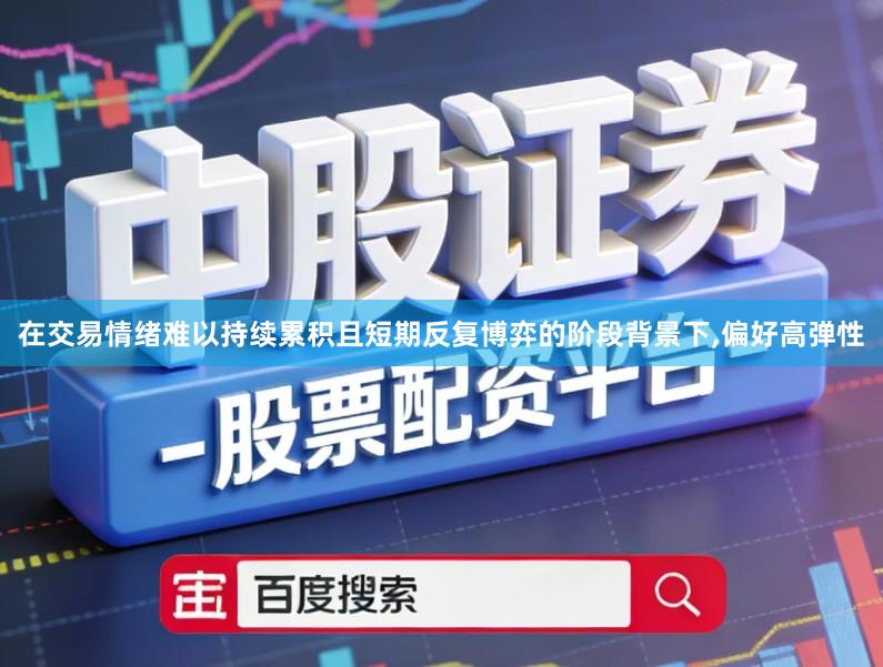 在交易情绪难以持续累积且短期反复博弈的阶段背景下,偏好高弹性