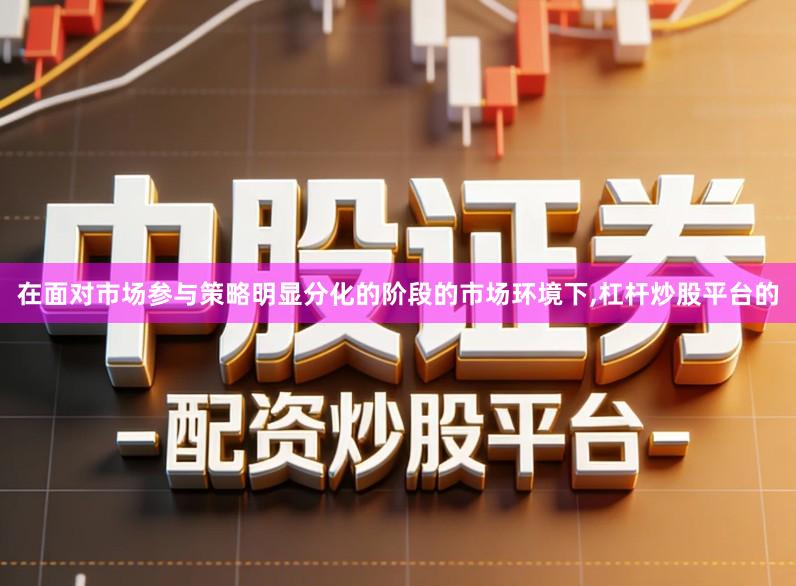 在面对市场参与策略明显分化的阶段的市场环境下,杠杆炒股平台的