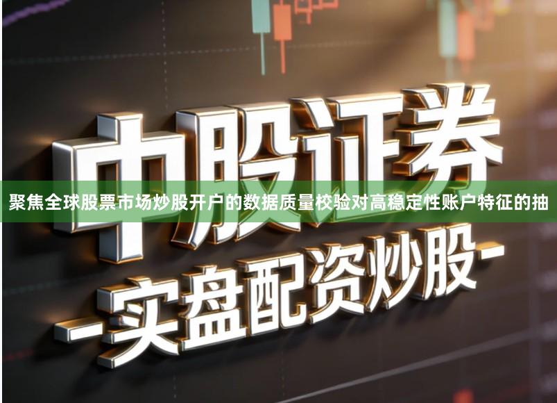 聚焦全球股票市场炒股开户的数据质量校验对高稳定性账户特征的抽