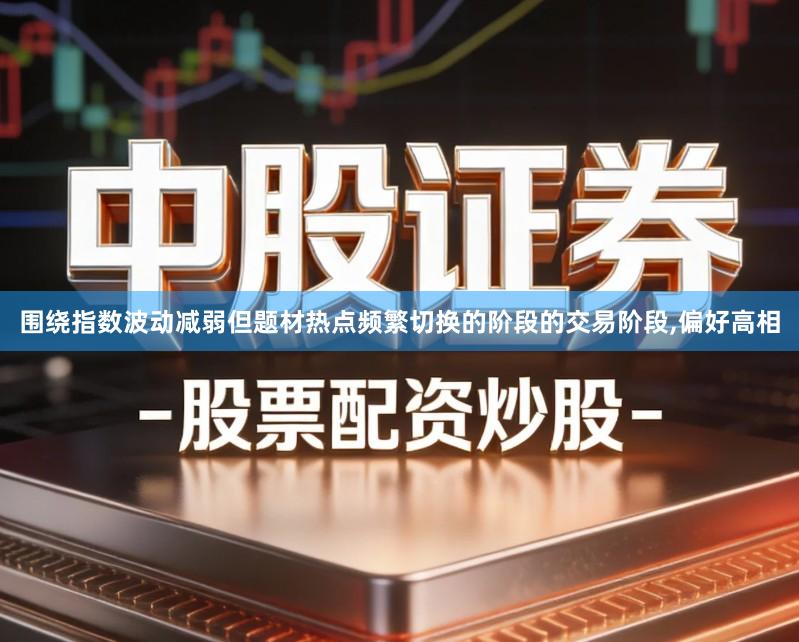围绕指数波动减弱但题材热点频繁切换的阶段的交易阶段,偏好高相