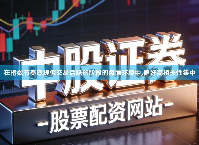 在指数节奏放缓但交易活跃的阶段的盘面环境中,偏好高相关性集中