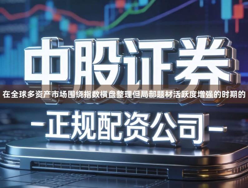 在全球多资产市场围绕指数横盘整理但局部题材活跃度增强的时期的