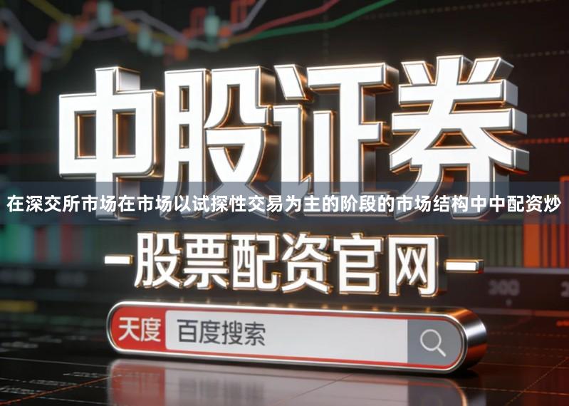 在深交所市场在市场以试探性交易为主的阶段的市场结构中中配资炒