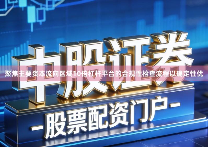 聚焦主要资本流向区域10倍杠杆平台的合规性检查流程以确定性优