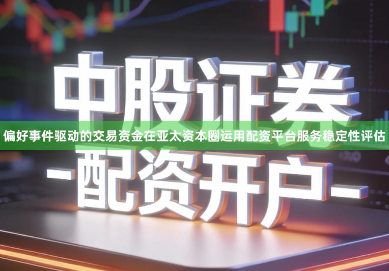 偏好事件驱动的交易资金在亚太资本圈运用配资平台服务稳定性评估