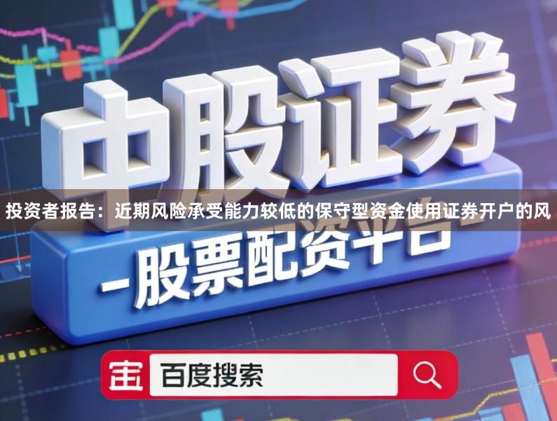 投资者报告：近期风险承受能力较低的保守型资金使用证券开户的风