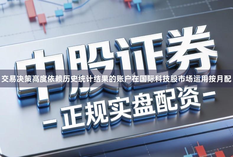 交易决策高度依赖历史统计结果的账户在国际科技股市场运用按月配