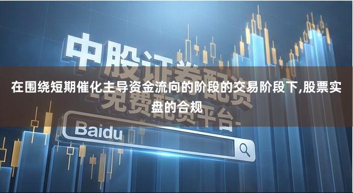 在围绕短期催化主导资金流向的阶段的交易阶段下,股票实盘的合规