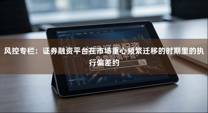 风控专栏：证券融资平台在市场重心频繁迁移的时期里的执行偏差约
