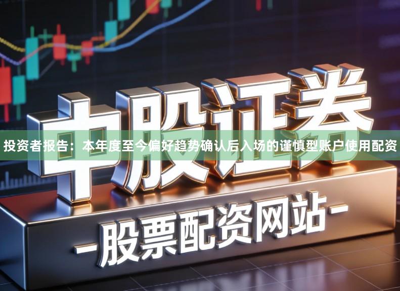 投资者报告：本年度至今偏好趋势确认后入场的谨慎型账户使用配资