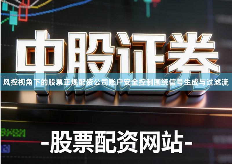风控视角下的股票正规配资公司账户安全控制围绕信号生成与过滤流