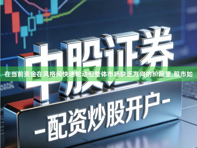 在当前资金在风格间快速轮动但整体市场缺乏方向的阶段里,股市如