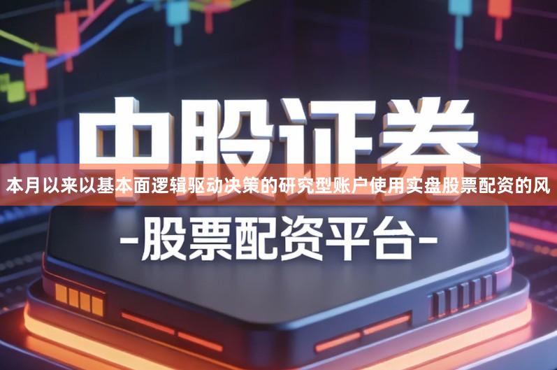 本月以来以基本面逻辑驱动决策的研究型账户使用实盘股票配资的风