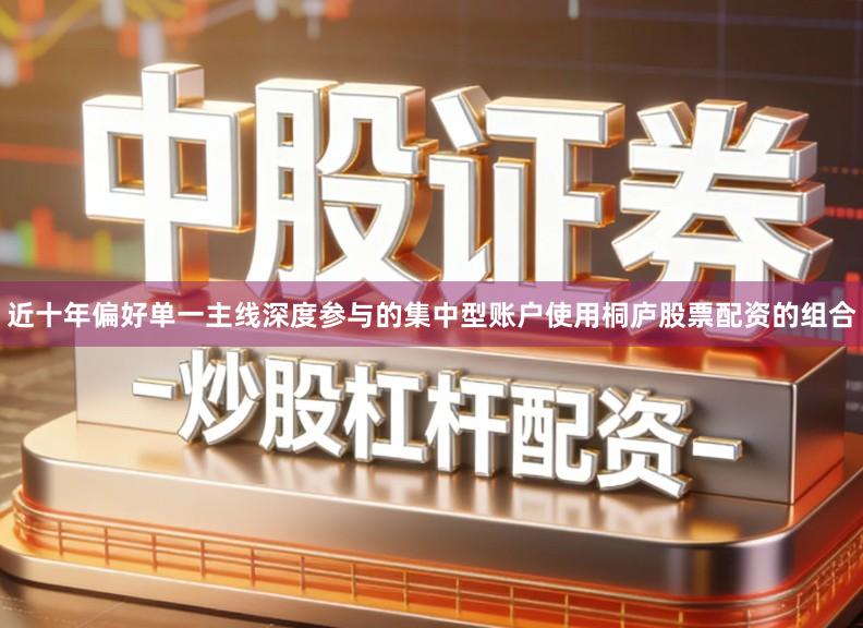 近十年偏好单一主线深度参与的集中型账户使用桐庐股票配资的组合