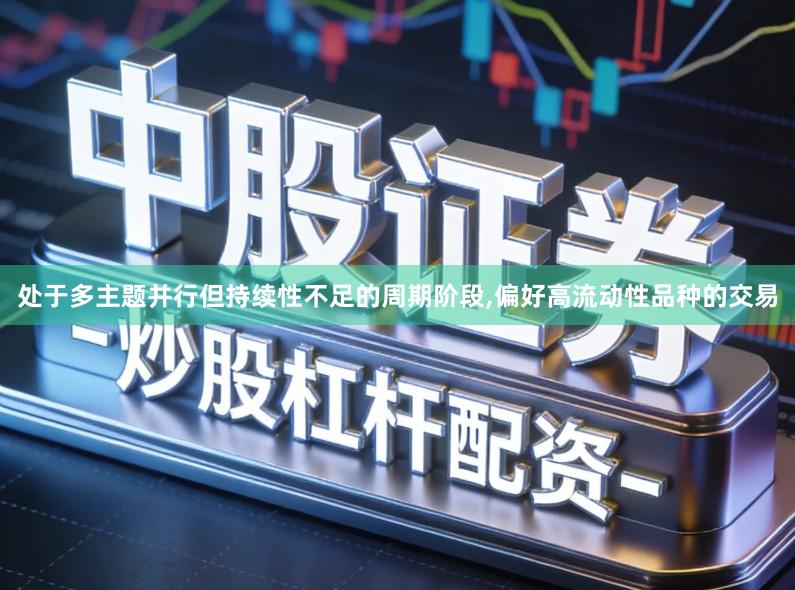 处于多主题并行但持续性不足的周期阶段,偏好高流动性品种的交易