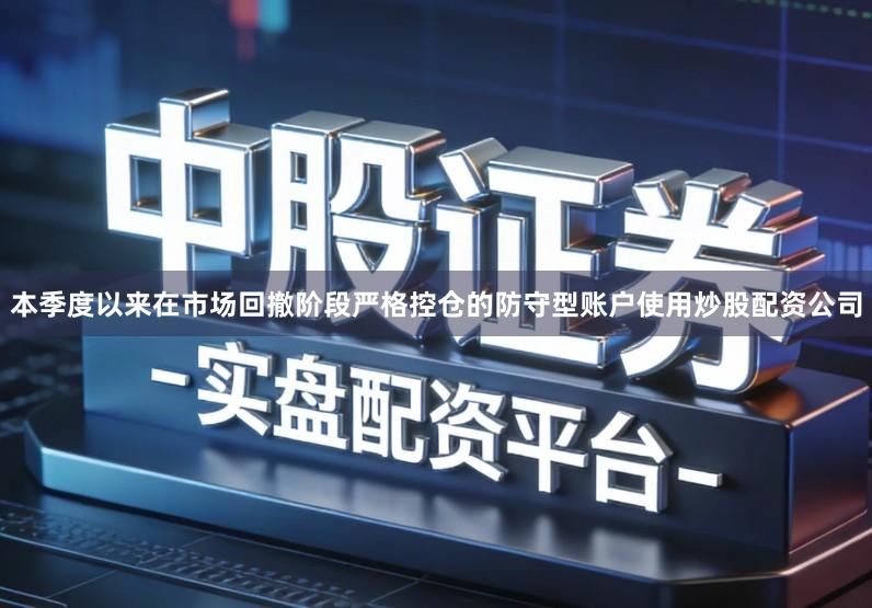 本季度以来在市场回撤阶段严格控仓的防守型账户使用炒股配资公司