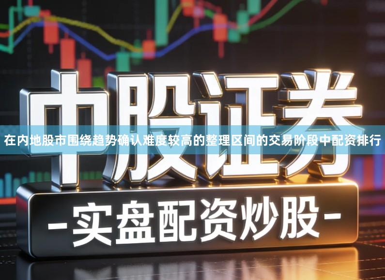 在内地股市围绕趋势确认难度较高的整理区间的交易阶段中配资排行