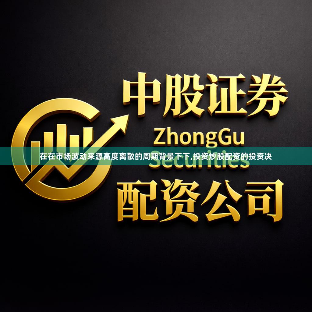 在在市场波动来源高度离散的周期背景下下,投资炒股配资的投资决