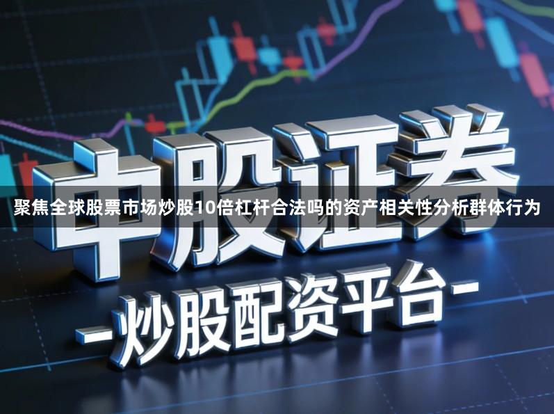 聚焦全球股票市场炒股10倍杠杆合法吗的资产相关性分析群体行为