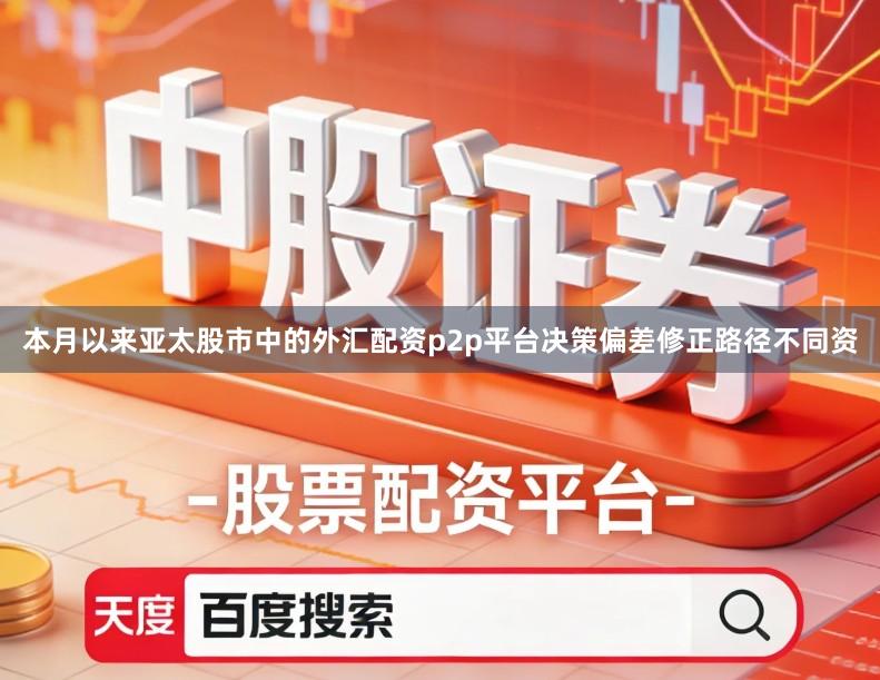 本月以来亚太股市中的外汇配资p2p平台决策偏差修正路径不同资