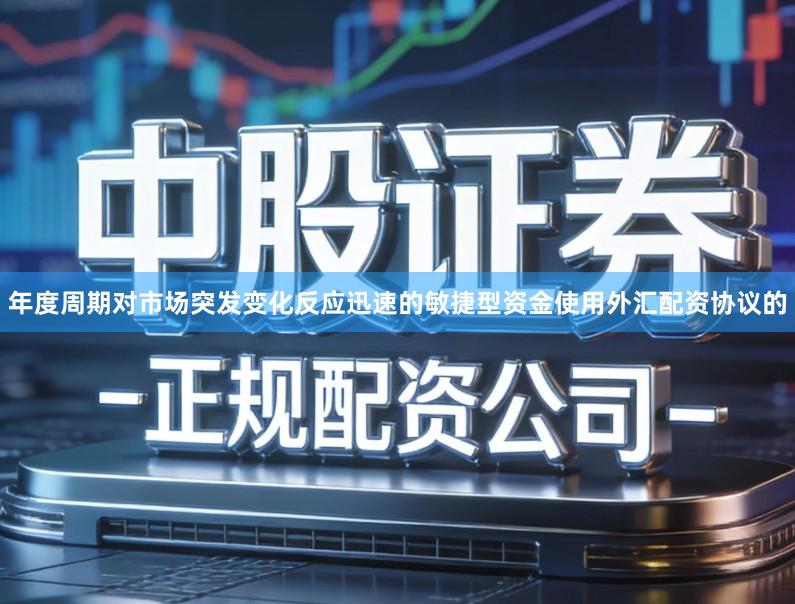 年度周期对市场突发变化反应迅速的敏捷型资金使用外汇配资协议的