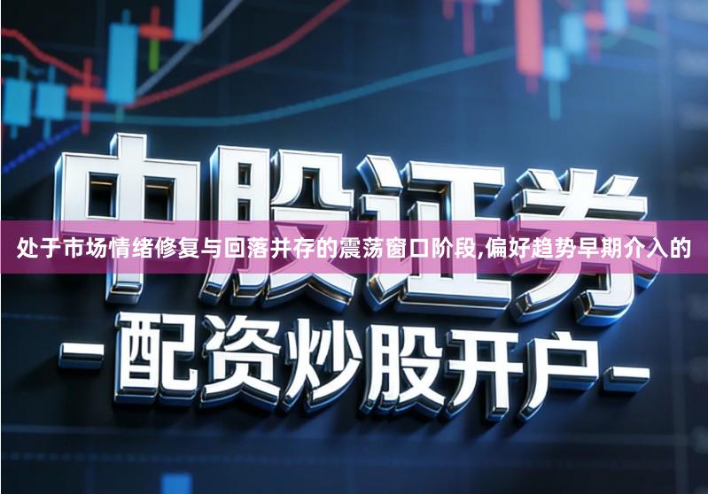 处于市场情绪修复与回落并存的震荡窗口阶段,偏好趋势早期介入的
