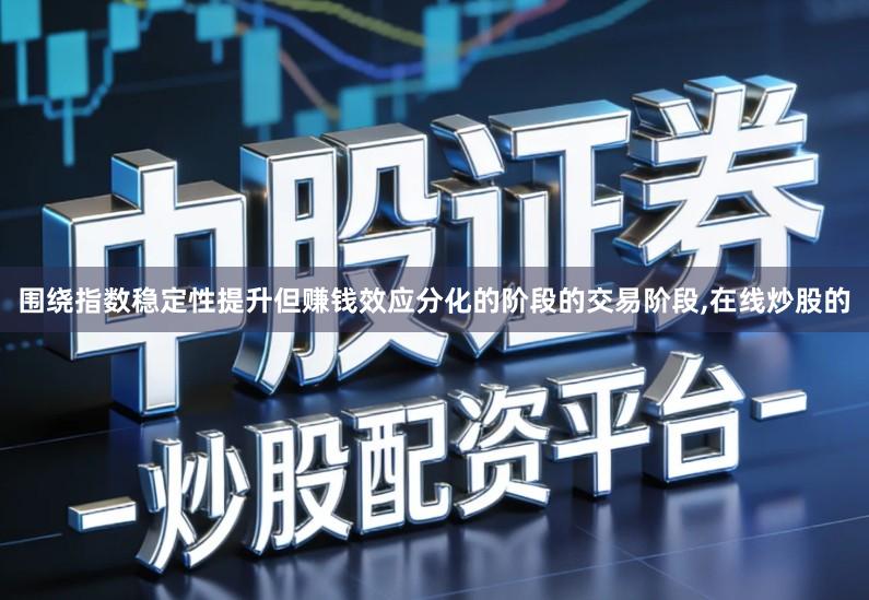 围绕指数稳定性提升但赚钱效应分化的阶段的交易阶段,在线炒股的