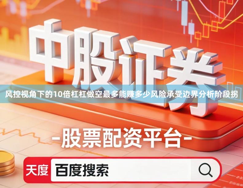 风控视角下的10倍杠杠做空最多能赚多少风险承受边界分析阶段拐