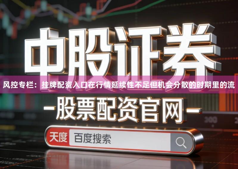 风控专栏：挂牌配资入口在行情延续性不足但机会分散的时期里的流