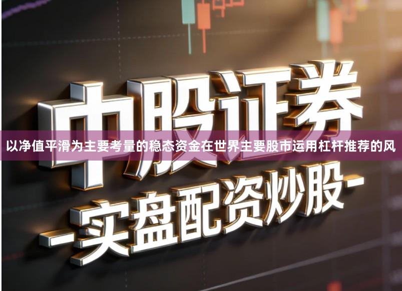 以净值平滑为主要考量的稳态资金在世界主要股市运用杠杆推荐的风