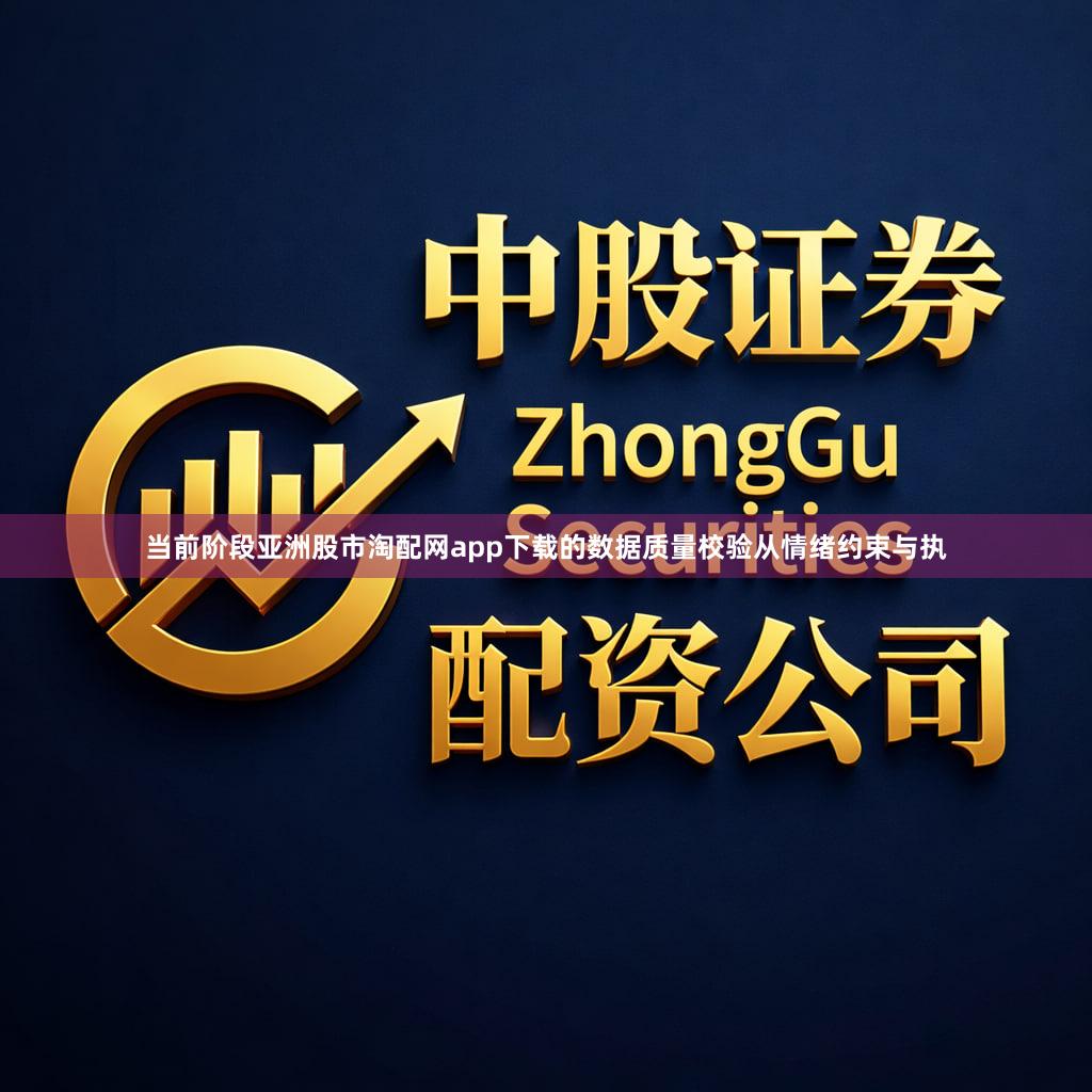 当前阶段亚洲股市淘配网app下载的数据质量校验从情绪约束与执