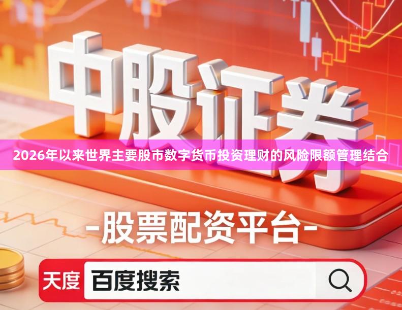 2026年以来世界主要股市数字货币投资理财的风险限额管理结合