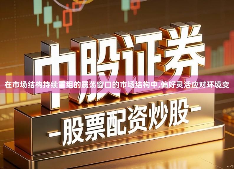 在市场结构持续重组的震荡窗口的市场结构中,偏好灵活应对环境变