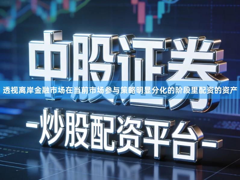 透视离岸金融市场在当前市场参与策略明显分化的阶段里配资的资产
