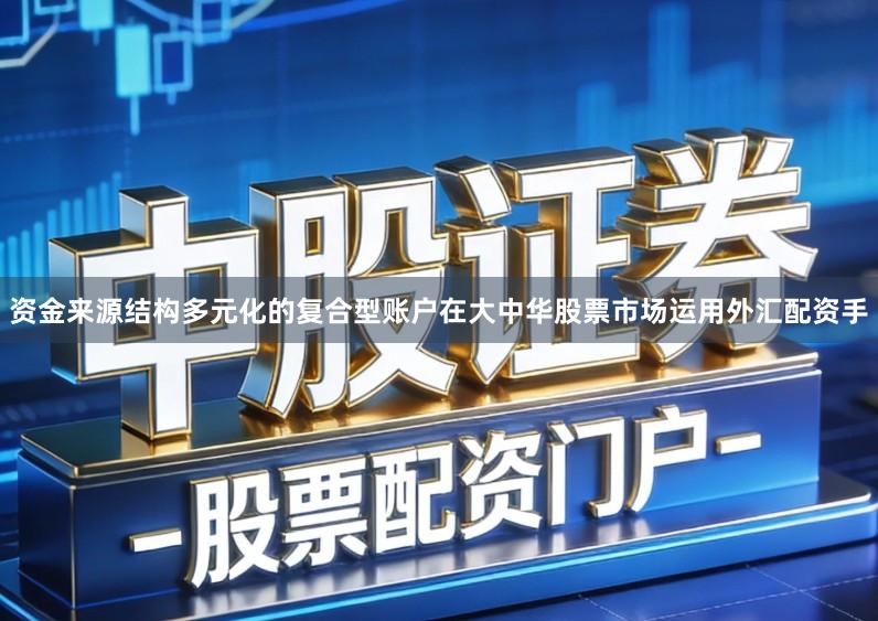 资金来源结构多元化的复合型账户在大中华股票市场运用外汇配资手
