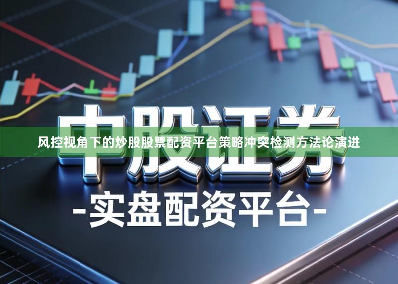 风控视角下的炒股股票配资平台策略冲突检测方法论演进