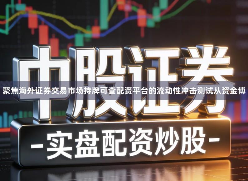 聚焦海外证券交易市场持牌可查配资平台的流动性冲击测试从资金博